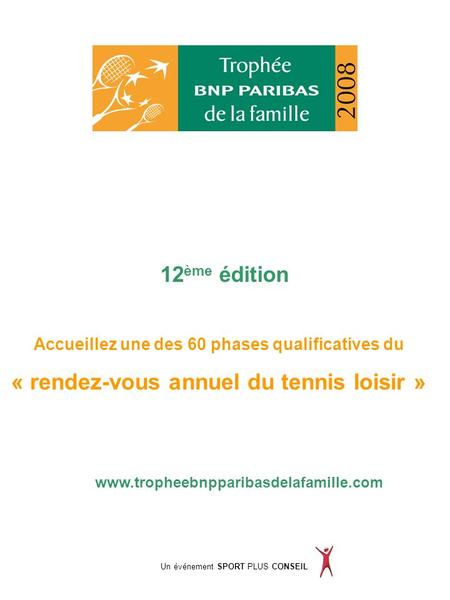 Accueillez une des 60 phases qualificatives du « rendez-vous annuel du tennis loisir » www.tropheebnpparibasdelafamille.com Un événement SPORT PLUS CONSEIL.