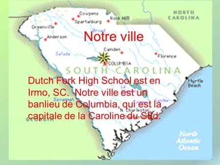 Notre ville Dutch Fork High School est en Irmo, SC. Notre ville est un banlieu de Columbia, qui est la capitale de la Caroline du Sud.