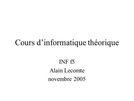 Cours dinformatique théorique INF f5 Alain Lecomte novembre 2005.