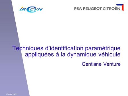 Techniques d’identification paramétrique appliquées à la dynamique véhicule Gentiane Venture 13 mars 2003.