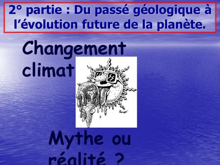 2° partie : Du passé géologique à l’évolution future de la planète.