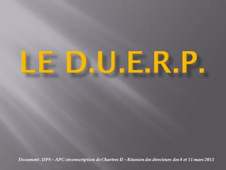 LE D.U.E.R.P. Document . DPS – APC circonscription de Chartres II – Réunion des directeurs des 8 et 11 mars 2013.