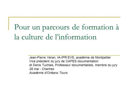 Pour un parcours de formation à la culture de linformation Jean-Pierre Véran, IA-IPR EVS, académie de Montpellier Vice président du jury de CAPES documentation.