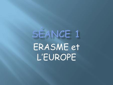 Séance 1 ERASME et L’EUROPE.