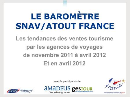 LE BAROMÈTRE SNAV/ATOUT FRANCE Les tendances des ventes tourisme par les agences de voyages de novembre 2011 à avril 2012 Et en avril 2012 avec la participation.