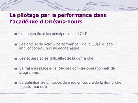 1 Le pilotage par la performance dans lacadémie dOrléans-Tours Les objectifs et les principes de la LOLF Les enjeux du volet « performance » de la LOLF.