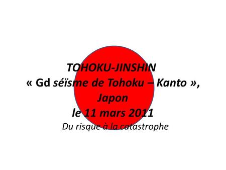 TOHOKU-JINSHIN « Gd séïsme de Tohoku – Kanto », Japon le 11 mars 2011