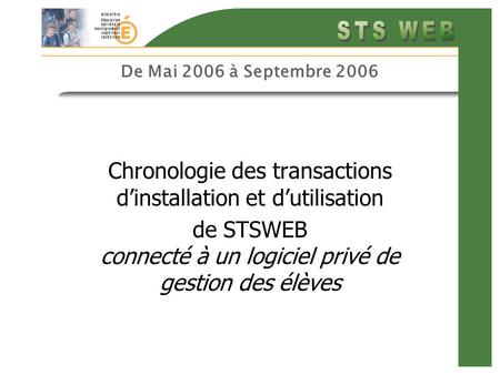 De Mai 2006 à Septembre 2006 Chronologie des transactions dinstallation et dutilisation de STSWEB connecté à un logiciel privé de gestion des élèves.