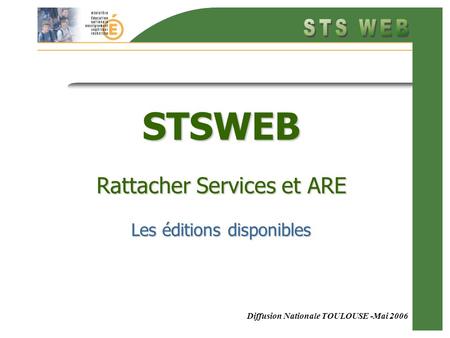 Diffusion Nationale TOULOUSE -Mai 2006 STSWEB Rattacher Services et ARE Les éditions disponibles.