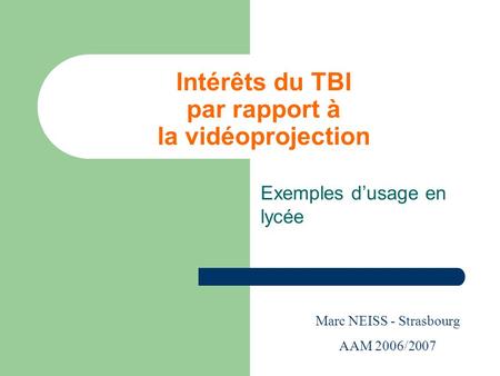 Intérêts du TBI par rapport à la vidéoprojection Exemples dusage en lycée Marc NEISS - Strasbourg AAM 2006/2007.