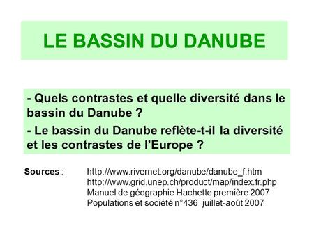 LE BASSIN DU DANUBE - Quels contrastes et quelle diversité dans le bassin du Danube ? - Le bassin du Danube reflète-t-il la diversité et les contrastes.