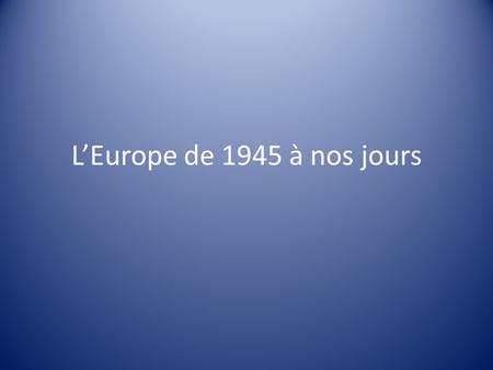 L’Europe de 1945 à nos jours.