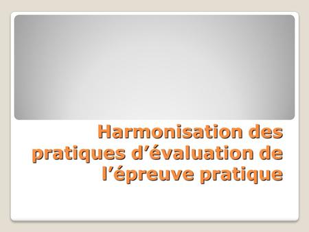 Harmonisation des pratiques dévaluation de lépreuve pratique.