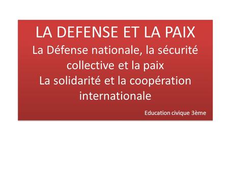 LA DEFENSE ET LA PAIX La Défense nationale, la sécurité collective et la paix La solidarité et la coopération internationale.