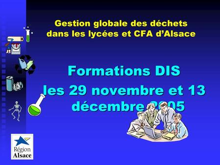 Gestion globale des déchets dans les lycées et CFA dAlsace Formations DIS les 29 novembre et 13 décembre 2005.