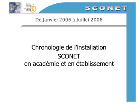 De Janvier 2006 à Juillet 2006 Chronologie de linstallation SCONET en académie et en établissement.