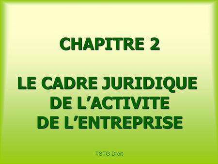 TSTG Droit CHAPITRE 2 LE CADRE JURIDIQUE DE LACTIVITE DE LENTREPRISE.