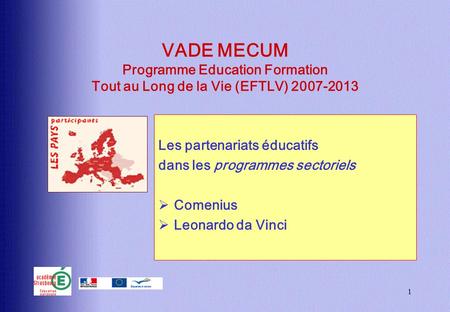 1 VADE MECUM Programme Education Formation Tout au Long de la Vie (EFTLV) 2007-2013 Les partenariats éducatifs dans les programmes sectoriels Comenius.