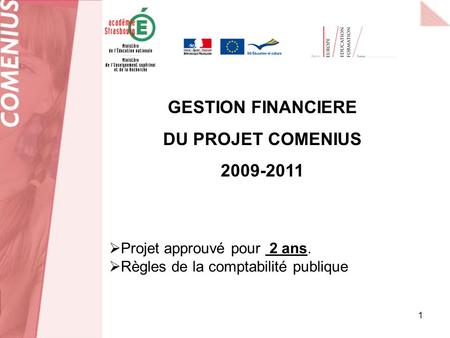 1 Projet approuvé pour 2 ans. Règles de la comptabilité publique GESTION FINANCIERE DU PROJET COMENIUS 2009-2011.