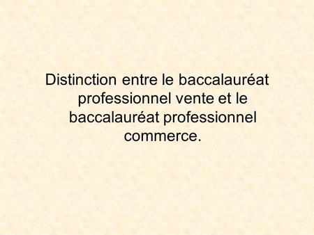 Distinction entre le baccalauréat professionnel vente et le baccalauréat professionnel commerce.