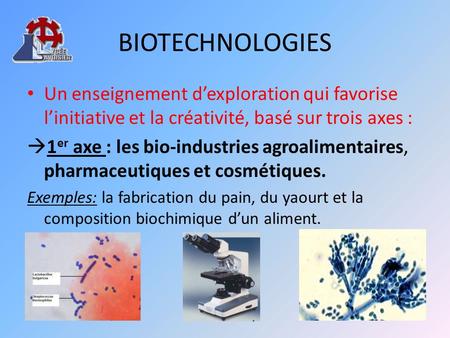 BIOTECHNOLOGIES Un enseignement d’exploration qui favorise l’initiative et la créativité, basé sur trois axes : 1er axe : les bio-industries agroalimentaires,