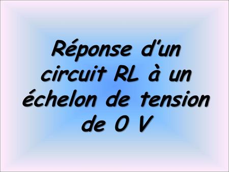 Réponse d’un circuit RL à un échelon de tension de 0 V