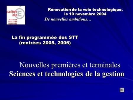 La fin programmée des STT (rentrées 2005, 2006) Rénovation de la voie technologique, le 19 novembre 2004 De nouvelles ambitions… Nouvelles premières et.