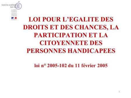 1 LOI POUR LEGALITE DES DROITS ET DES CHANCES, LA PARTICIPATION ET LA CITOYENNETE DES PERSONNES HANDICAPEES loi n° 2005-102 du 11 février 2005.