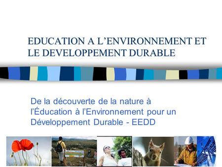 EDUCATION A LENVIRONNEMENT ET LE DEVELOPPEMENT DURABLE De la découverte de la nature à lÉducation à lEnvironnement pour un Développement Durable - EEDD.