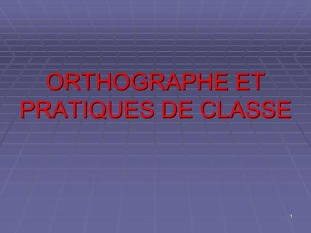 ORTHOGRAPHE ET PRATIQUES DE CLASSE