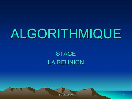 ALGORITHMIQUE STAGE LA REUNION Isabelle ABOU.