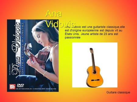 Ana Vidovic Ana Vidovic est une guitariste classique,elle est d'origine européenne est depuis vit au États Unis. Jeune artiste de 23 ans est passionnée.