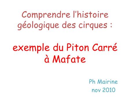 Comprendre l’histoire géologique des cirques : exemple du Piton Carré à Mafate Ph Mairine nov 2010.