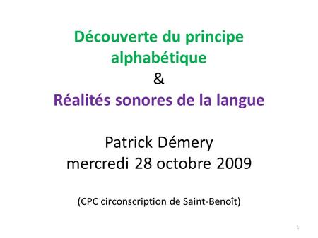 Découverte du principe alphabétique & Réalités sonores de la langue Patrick Démery mercredi 28 octobre 2009 (CPC circonscription de Saint-Benoît)