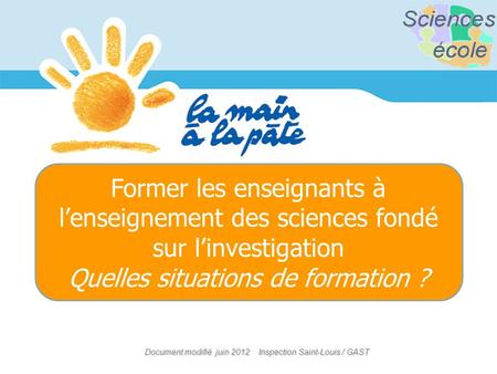 Document modifié juin 2012 Inspection Saint-Louis / GAST Former les enseignants à lenseignement des sciences fondé sur linvestigation Quelles situations.