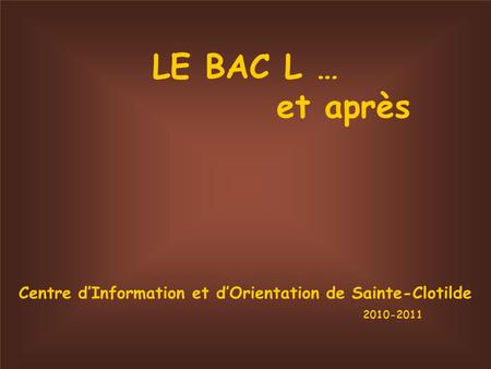 LE BAC L … et après Centre dInformation et dOrientation de Sainte-Clotilde 2010-2011.