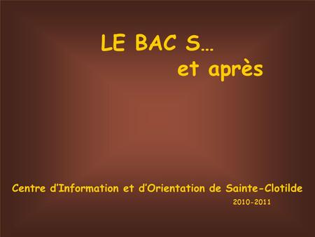 LE BAC S… et après Centre dInformation et dOrientation de Sainte-Clotilde 2010-2011.