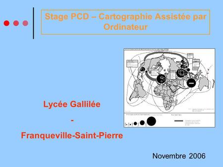 Stage PCD – Cartographie Assistée par Ordinateur Novembre 2006 Lycée Gallilée - Franqueville-Saint-Pierre.