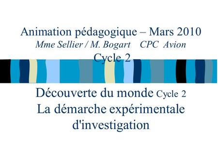 Animation pédagogique – Mars 2010 Mme Sellier / M. Bogart CPC Avion Cycle 2 Découverte du monde Cycle 2 La démarche expérimentale d'investigation.