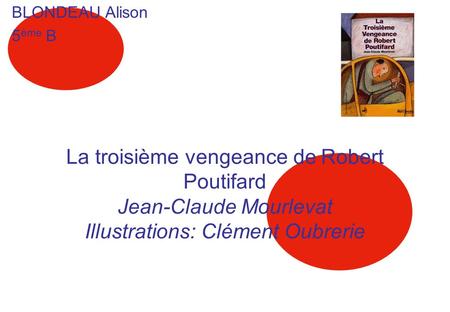 BLONDEAU Alison 5ème B La troisième vengeance de Robert Poutifard Jean-Claude Mourlevat Illustrations: Clément Oubrerie.