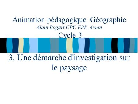Animation pédagogique Géographie Alain Bogart CPC EPS Avion Cycle 3 3. Une démarche d'investigation sur le paysage.