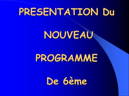 PRESENTATION Du NOUVEAU PROGRAMME De 6ème