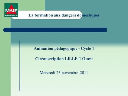 La formation aux dangers domestiques Animation pédagogique - Cycle 1 Circonscription LILLE 1 Ouest Mercredi 23 novembre 2011.