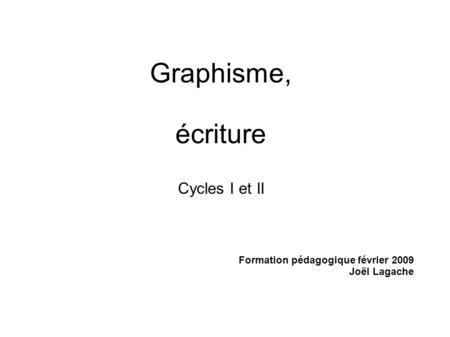 Graphisme, écriture Cycles I et II Formation pédagogique février 2009