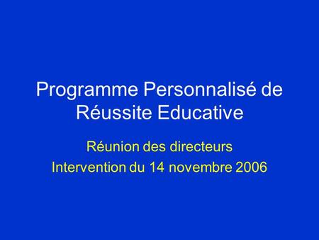Programme Personnalisé de Réussite Educative Réunion des directeurs Intervention du 14 novembre 2006.