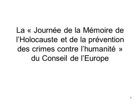 1 La « Journée de la Mémoire de lHolocauste et de la prévention des crimes contre lhumanité » du Conseil de lEurope.