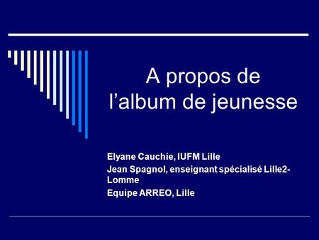 A propos de lalbum de jeunesse Elyane Cauchie, IUFM Lille Jean Spagnol, enseignant spécialisé Lille2- Lomme Equipe ARREO, Lille.