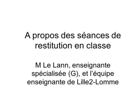 A propos des séances de restitution en classe M Le Lann, enseignante spécialisée (G), et léquipe enseignante de Lille2-Lomme.