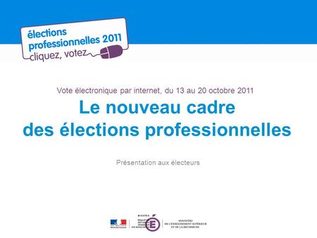 Vote électronique par internet, du 13 au 20 octobre 2011 Le nouveau cadre des élections professionnelles Présentation aux électeurs.