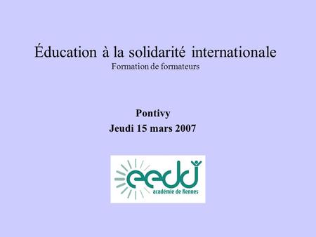 Éducation à la solidarité internationale Formation de formateurs Pontivy Jeudi 15 mars 2007.